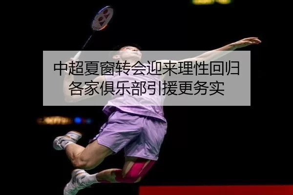 中超夏窗转会迎来理性回归 各家俱乐部引援更务实